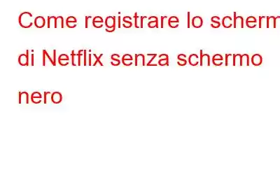 Come registrare lo schermo di Netflix senza schermo nero