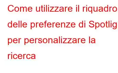 Come utilizzare il riquadro delle preferenze di Spotlight per personalizzare la ricerca