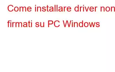 Come installare driver non firmati su PC Windows