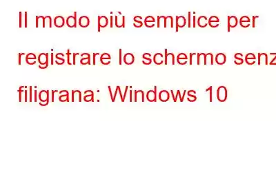 Il modo più semplice per registrare lo schermo senza filigrana: Windows 10