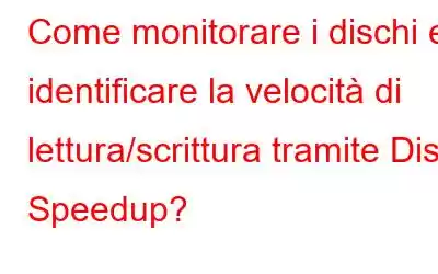 Come monitorare i dischi e identificare la velocità di lettura/scrittura tramite Disk Speedup?