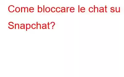 Come bloccare le chat su Snapchat?