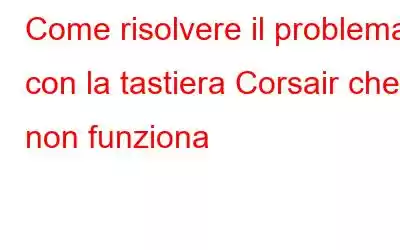 Come risolvere il problema con la tastiera Corsair che non funziona