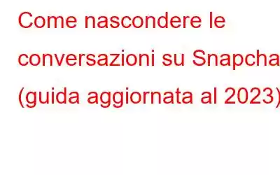 Come nascondere le conversazioni su Snapchat (guida aggiornata al 2023)