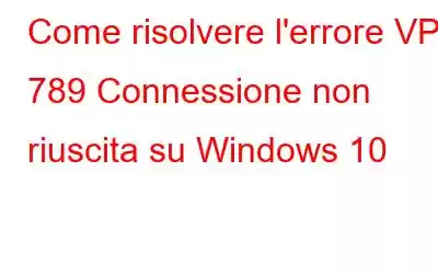 Come risolvere l'errore VPN 789 Connessione non riuscita su Windows 10