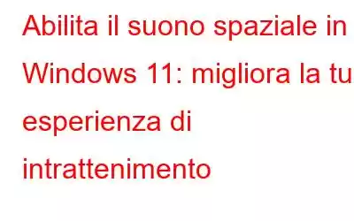 Abilita il suono spaziale in Windows 11: migliora la tua esperienza di intrattenimento