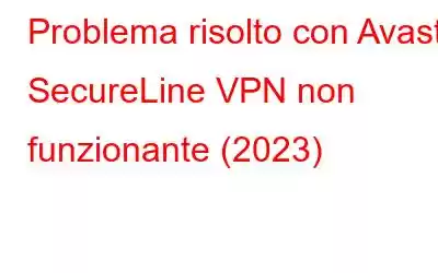 Problema risolto con Avast SecureLine VPN non funzionante (2023)