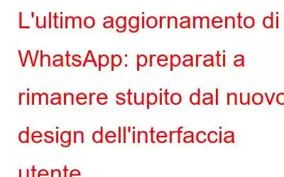 L'ultimo aggiornamento di WhatsApp: preparati a rimanere stupito dal nuovo design dell'interfaccia utente