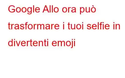 Google Allo ora può trasformare i tuoi selfie in divertenti emoji