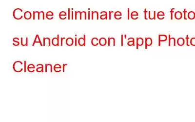 Come eliminare le tue foto su Android con l'app Photos Cleaner