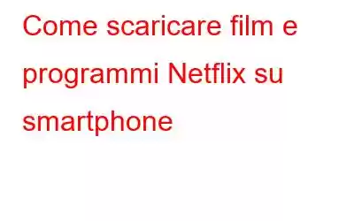 Come scaricare film e programmi Netflix su smartphone