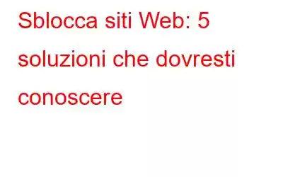 Sblocca siti Web: 5 soluzioni che dovresti conoscere