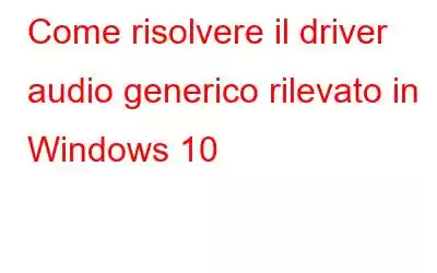 Come risolvere il driver audio generico rilevato in Windows 10