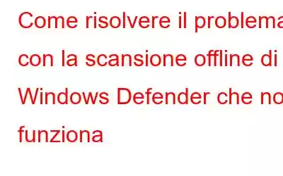 Come risolvere il problema con la scansione offline di Windows Defender che non funziona