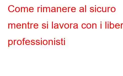 Come rimanere al sicuro mentre si lavora con i liberi professionisti