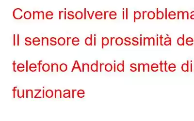 Come risolvere il problema Il sensore di prossimità del telefono Android smette di funzionare