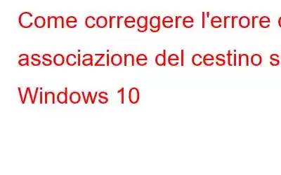 Come correggere l'errore di associazione del cestino su Windows 10