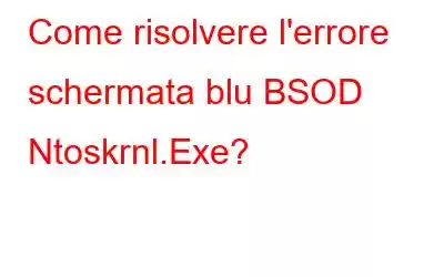 Come risolvere l'errore schermata blu BSOD Ntoskrnl.Exe?