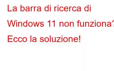 La barra di ricerca di Windows 11 non funziona? Ecco la soluzione!