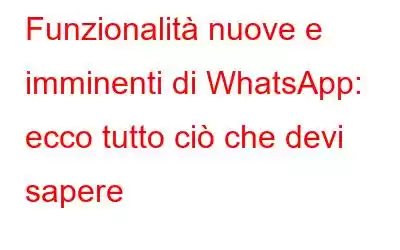 Funzionalità nuove e imminenti di WhatsApp: ecco tutto ciò che devi sapere