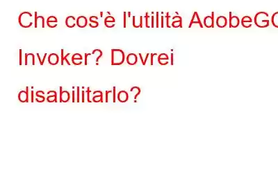 Che cos'è l'utilità AdobeGC Invoker? Dovrei disabilitarlo?