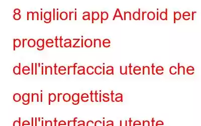 8 migliori app Android per la progettazione dell'interfaccia utente che ogni progettista dell'interfaccia utente dovrebbe utilizzare