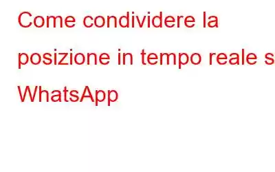 Come condividere la posizione in tempo reale su WhatsApp