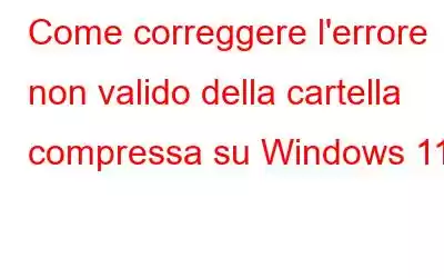 Come correggere l'errore non valido della cartella compressa su Windows 11