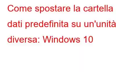 Come spostare la cartella dati predefinita su un'unità diversa: Windows 10