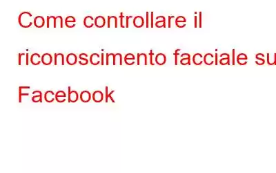 Come controllare il riconoscimento facciale su Facebook