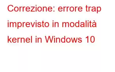 Correzione: errore trap imprevisto in modalità kernel in Windows 10