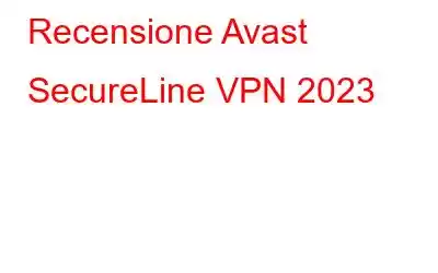 Recensione Avast SecureLine VPN 2023