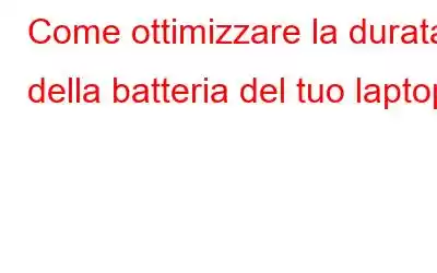 Come ottimizzare la durata della batteria del tuo laptop