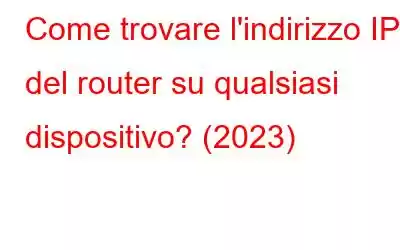 Come trovare l'indirizzo IP del router su qualsiasi dispositivo? (2023)