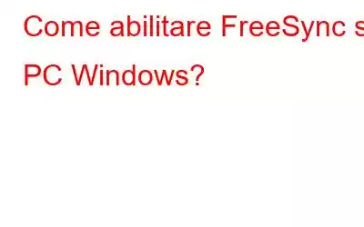 Come abilitare FreeSync su PC Windows?