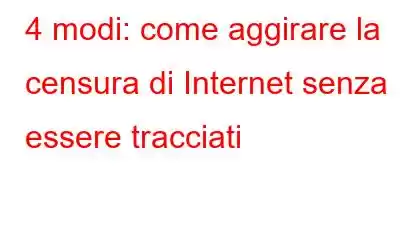 4 modi: come aggirare la censura di Internet senza essere tracciati