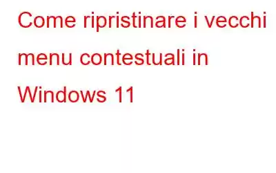 Come ripristinare i vecchi menu contestuali in Windows 11