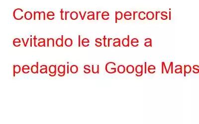 Come trovare percorsi evitando le strade a pedaggio su Google Maps