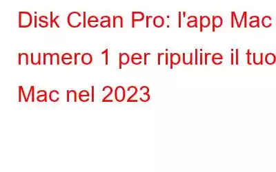 Disk Clean Pro: l'app Mac numero 1 per ripulire il tuo Mac nel 2023