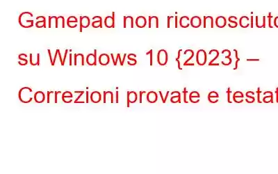 Gamepad non riconosciuto su Windows 10 {2023} – Correzioni provate e testate