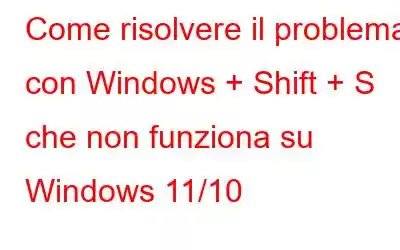 Come risolvere il problema con Windows + Shift + S che non funziona su Windows 11/10