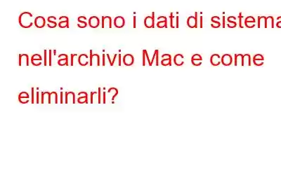 Cosa sono i dati di sistema nell'archivio Mac e come eliminarli?