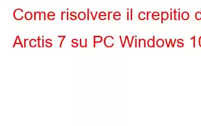 Come risolvere il crepitio di Arctis 7 su PC Windows 10