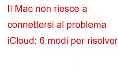 Il Mac non riesce a connettersi al problema iCloud: 6 modi per risolverlo