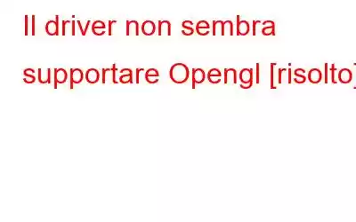 Il driver non sembra supportare Opengl [risolto]