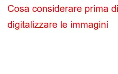 Cosa considerare prima di digitalizzare le immagini