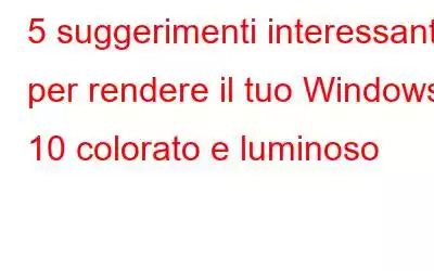 5 suggerimenti interessanti per rendere il tuo Windows 10 colorato e luminoso