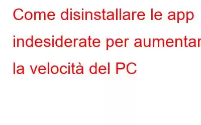 Come disinstallare le app indesiderate per aumentare la velocità del PC