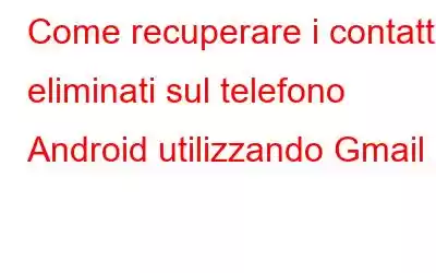 Come recuperare i contatti eliminati sul telefono Android utilizzando Gmail