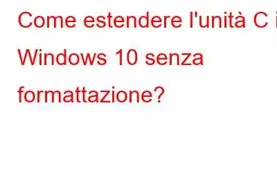 Come estendere l'unità C in Windows 10 senza formattazione?